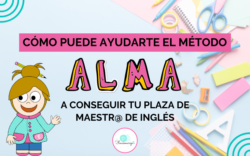 Cómo puede ayudarte el método ALMA a conseguir tu plaza de maestr@ de inglés
